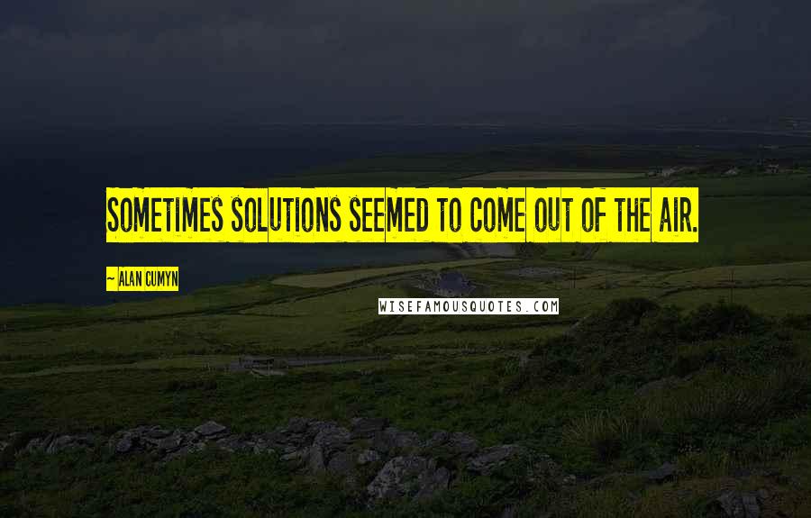 Alan Cumyn Quotes: Sometimes solutions seemed to come out of the air.