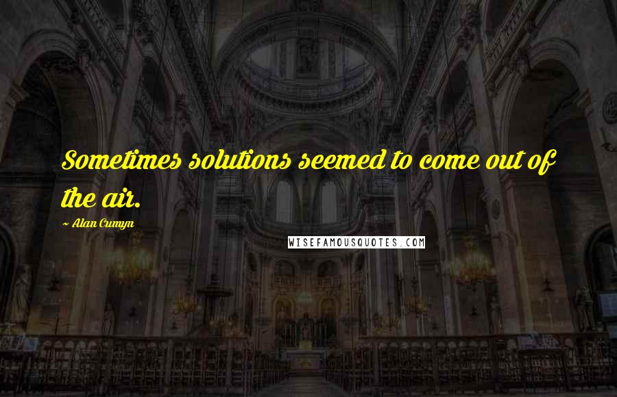 Alan Cumyn Quotes: Sometimes solutions seemed to come out of the air.