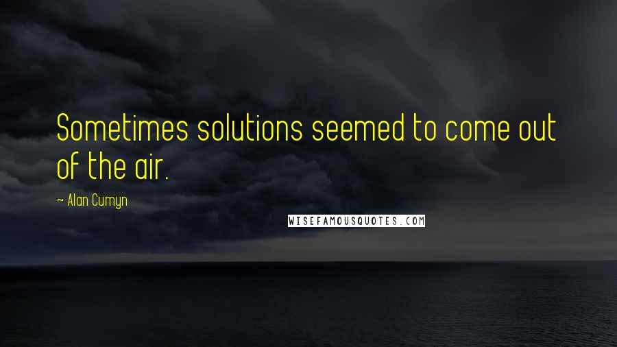 Alan Cumyn Quotes: Sometimes solutions seemed to come out of the air.