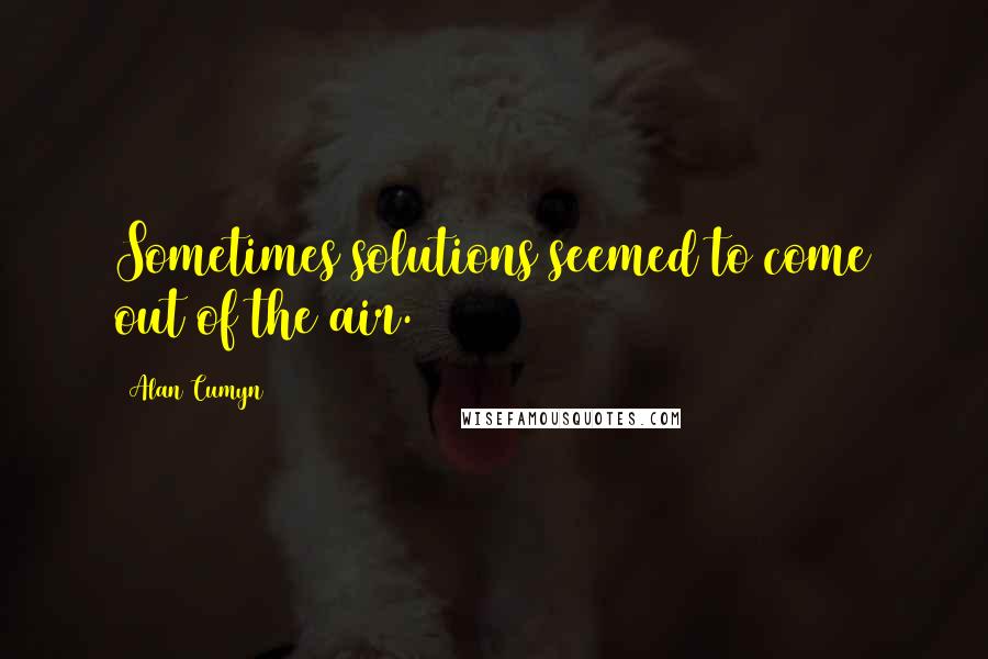 Alan Cumyn Quotes: Sometimes solutions seemed to come out of the air.