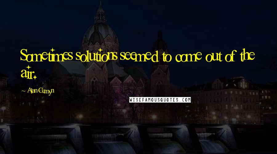 Alan Cumyn Quotes: Sometimes solutions seemed to come out of the air.