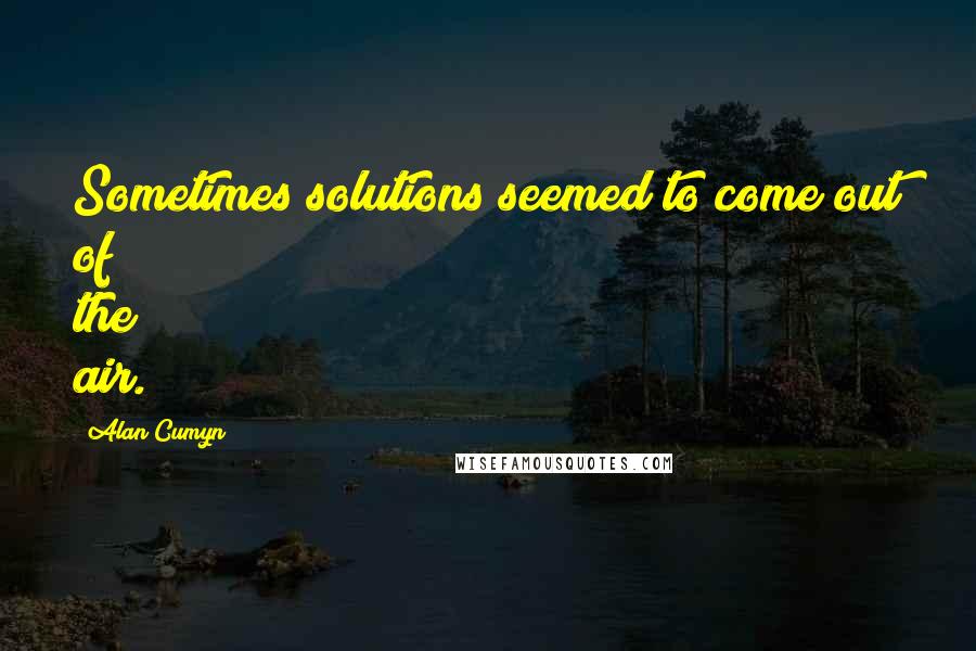 Alan Cumyn Quotes: Sometimes solutions seemed to come out of the air.