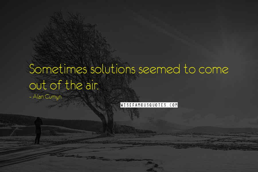 Alan Cumyn Quotes: Sometimes solutions seemed to come out of the air.