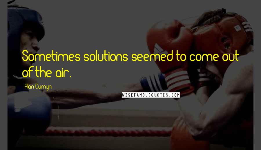 Alan Cumyn Quotes: Sometimes solutions seemed to come out of the air.