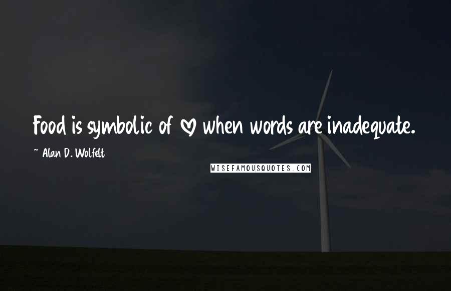Alan D. Wolfelt Quotes: Food is symbolic of love when words are inadequate.