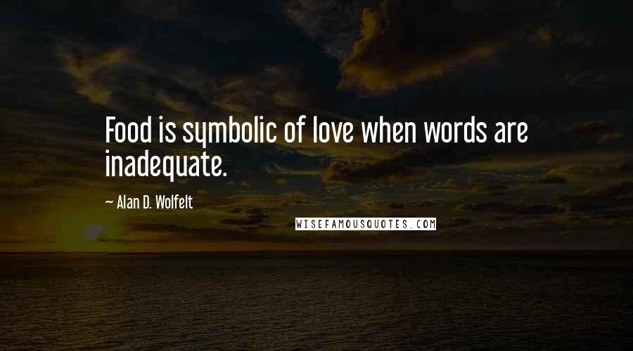 Alan D. Wolfelt Quotes: Food is symbolic of love when words are inadequate.