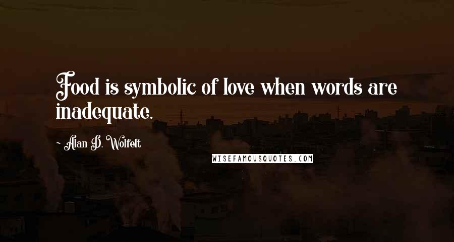 Alan D. Wolfelt Quotes: Food is symbolic of love when words are inadequate.