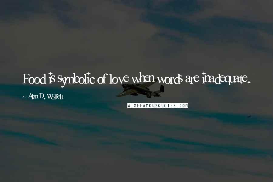 Alan D. Wolfelt Quotes: Food is symbolic of love when words are inadequate.