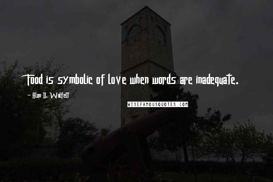 Alan D. Wolfelt Quotes: Food is symbolic of love when words are inadequate.