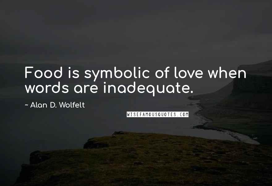 Alan D. Wolfelt Quotes: Food is symbolic of love when words are inadequate.