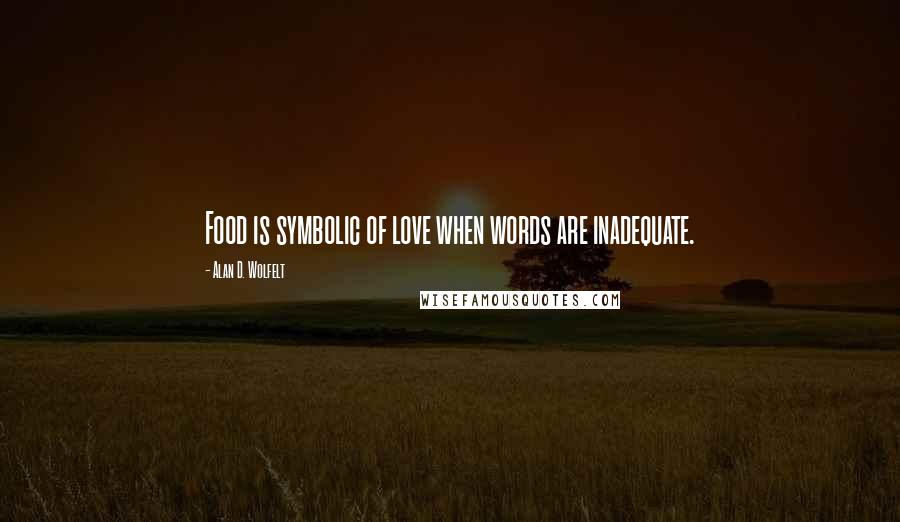 Alan D. Wolfelt Quotes: Food is symbolic of love when words are inadequate.