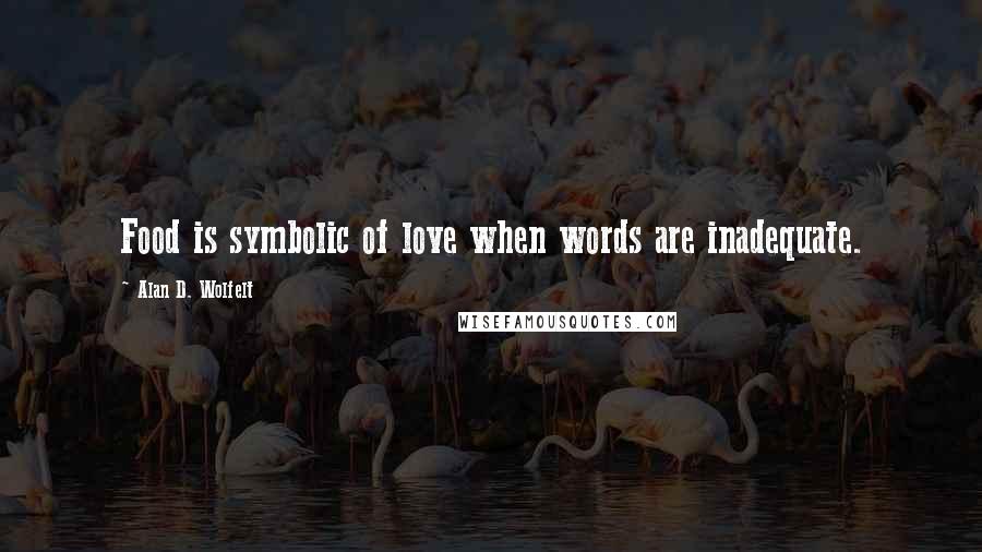 Alan D. Wolfelt Quotes: Food is symbolic of love when words are inadequate.