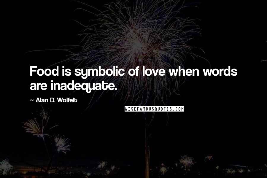 Alan D. Wolfelt Quotes: Food is symbolic of love when words are inadequate.