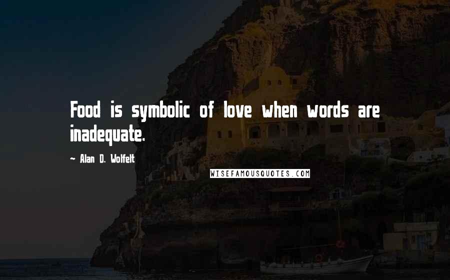 Alan D. Wolfelt Quotes: Food is symbolic of love when words are inadequate.