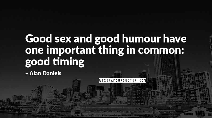 Alan Daniels Quotes: Good sex and good humour have one important thing in common: good timing