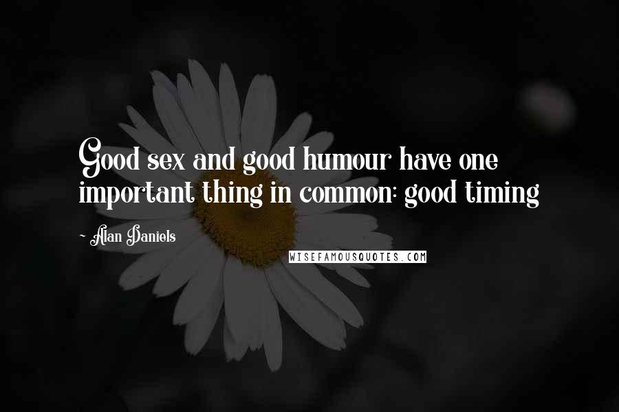 Alan Daniels Quotes: Good sex and good humour have one important thing in common: good timing