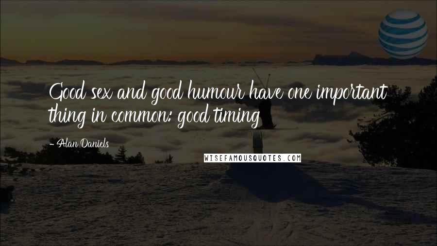 Alan Daniels Quotes: Good sex and good humour have one important thing in common: good timing