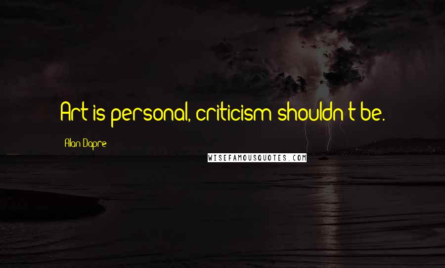Alan Dapre Quotes: Art is personal, criticism shouldn't be.