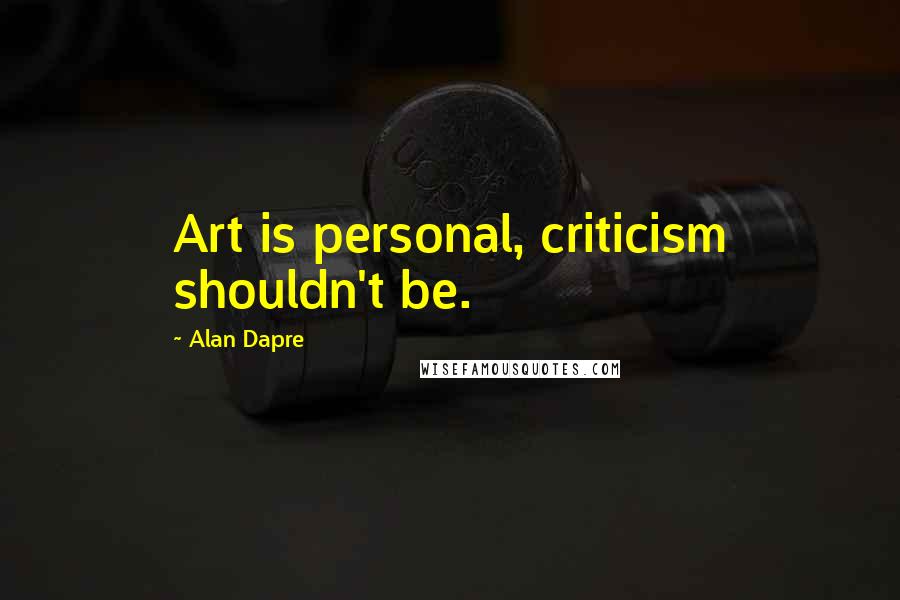 Alan Dapre Quotes: Art is personal, criticism shouldn't be.