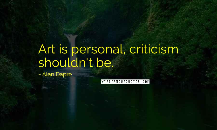 Alan Dapre Quotes: Art is personal, criticism shouldn't be.