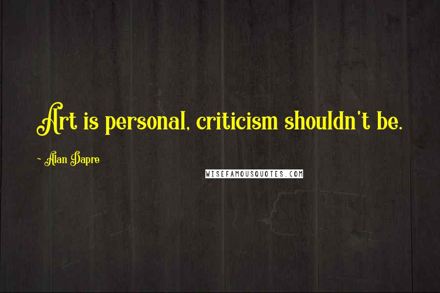 Alan Dapre Quotes: Art is personal, criticism shouldn't be.