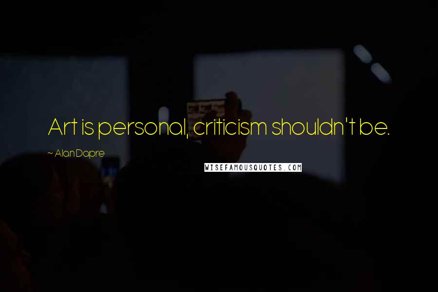Alan Dapre Quotes: Art is personal, criticism shouldn't be.