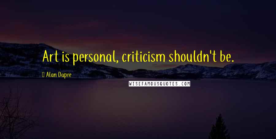 Alan Dapre Quotes: Art is personal, criticism shouldn't be.