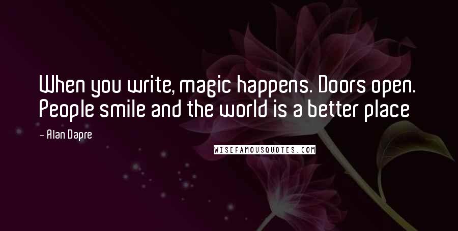 Alan Dapre Quotes: When you write, magic happens. Doors open. People smile and the world is a better place