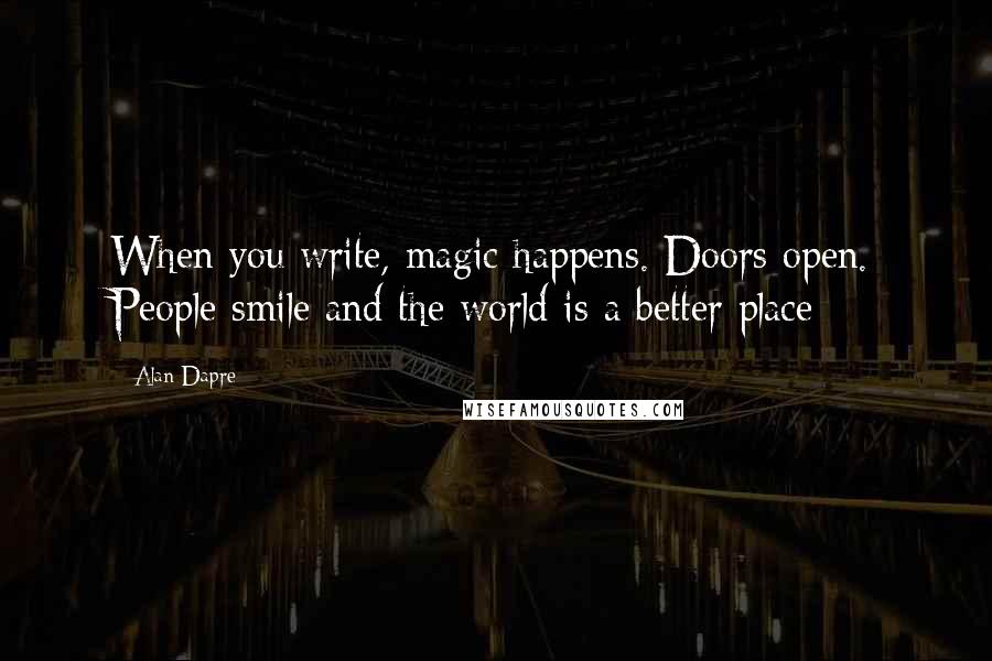 Alan Dapre Quotes: When you write, magic happens. Doors open. People smile and the world is a better place