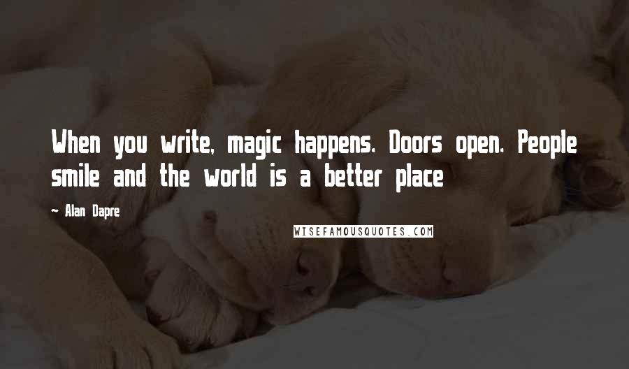 Alan Dapre Quotes: When you write, magic happens. Doors open. People smile and the world is a better place