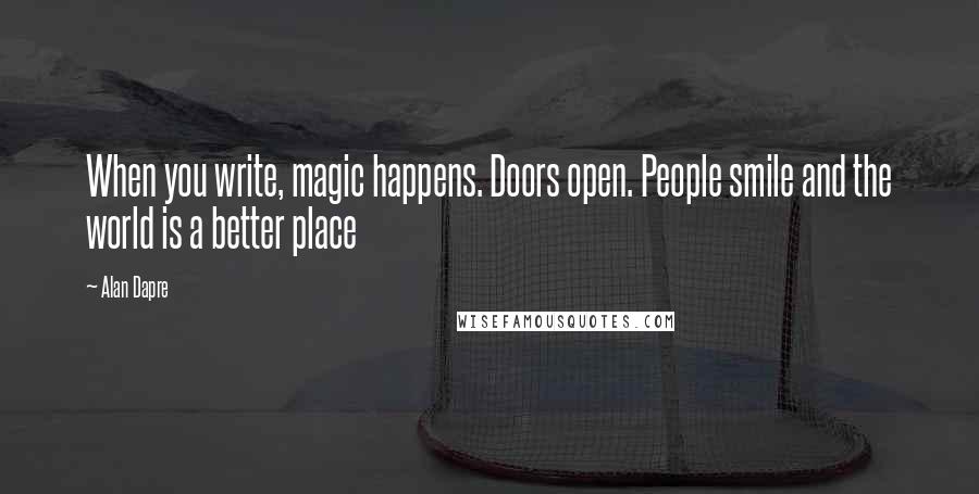 Alan Dapre Quotes: When you write, magic happens. Doors open. People smile and the world is a better place