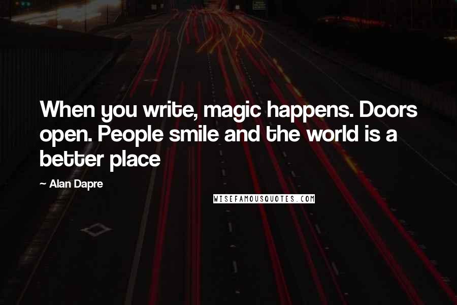 Alan Dapre Quotes: When you write, magic happens. Doors open. People smile and the world is a better place