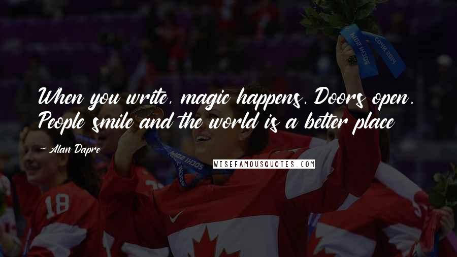 Alan Dapre Quotes: When you write, magic happens. Doors open. People smile and the world is a better place