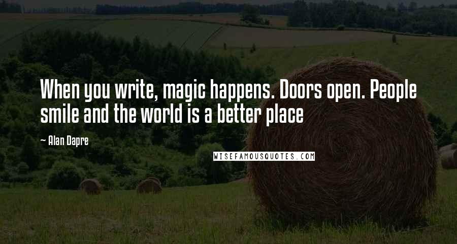 Alan Dapre Quotes: When you write, magic happens. Doors open. People smile and the world is a better place