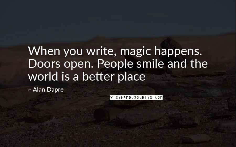 Alan Dapre Quotes: When you write, magic happens. Doors open. People smile and the world is a better place