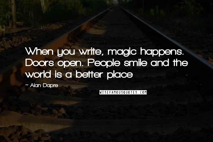 Alan Dapre Quotes: When you write, magic happens. Doors open. People smile and the world is a better place