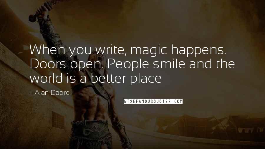 Alan Dapre Quotes: When you write, magic happens. Doors open. People smile and the world is a better place