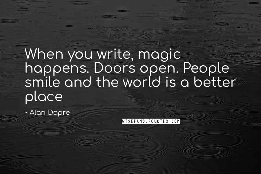 Alan Dapre Quotes: When you write, magic happens. Doors open. People smile and the world is a better place