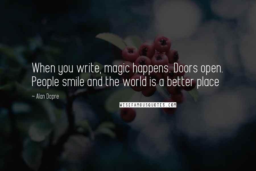 Alan Dapre Quotes: When you write, magic happens. Doors open. People smile and the world is a better place