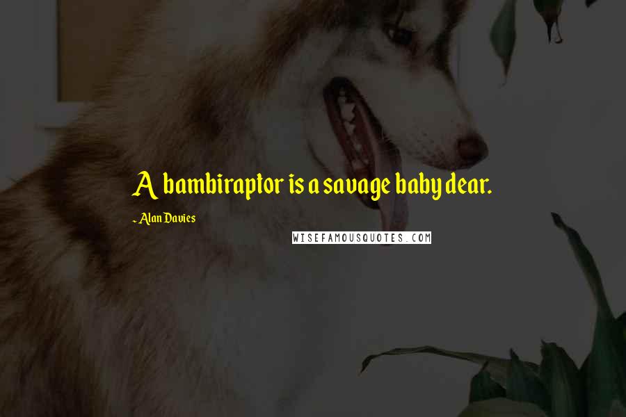 Alan Davies Quotes: A bambiraptor is a savage baby dear.