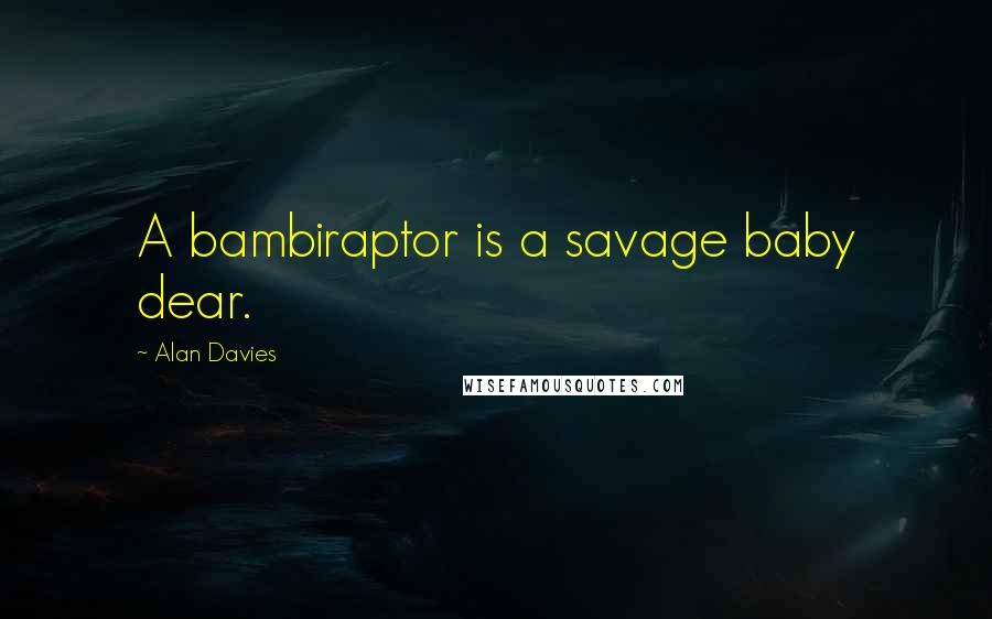 Alan Davies Quotes: A bambiraptor is a savage baby dear.