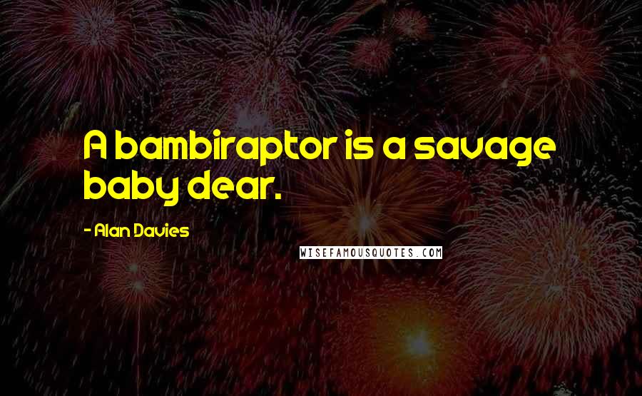 Alan Davies Quotes: A bambiraptor is a savage baby dear.