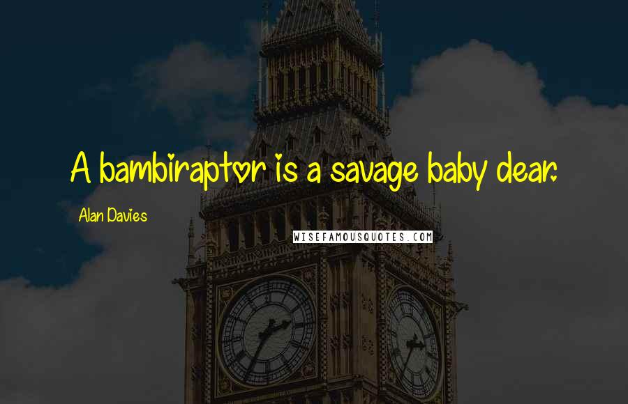 Alan Davies Quotes: A bambiraptor is a savage baby dear.