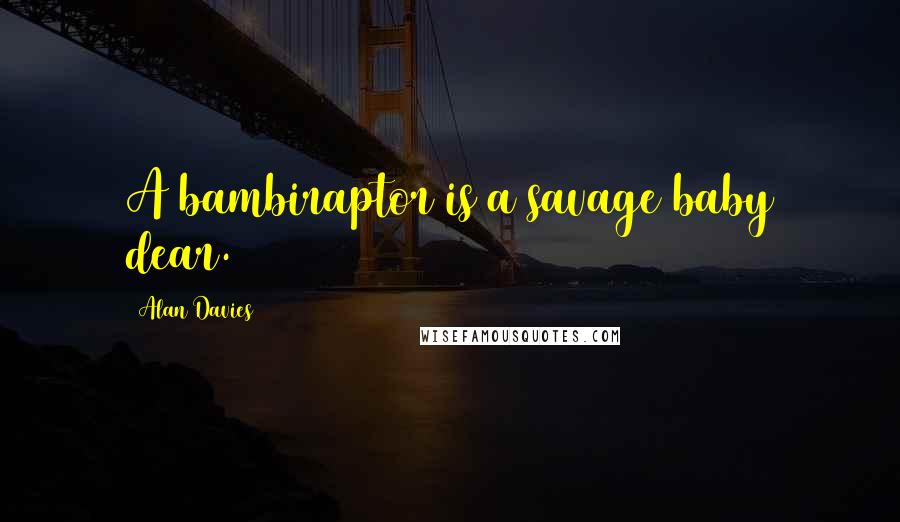 Alan Davies Quotes: A bambiraptor is a savage baby dear.