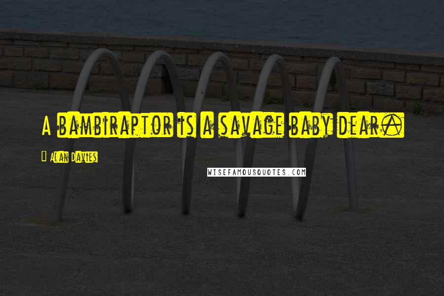 Alan Davies Quotes: A bambiraptor is a savage baby dear.