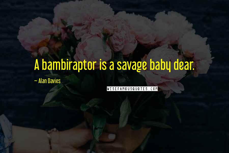 Alan Davies Quotes: A bambiraptor is a savage baby dear.