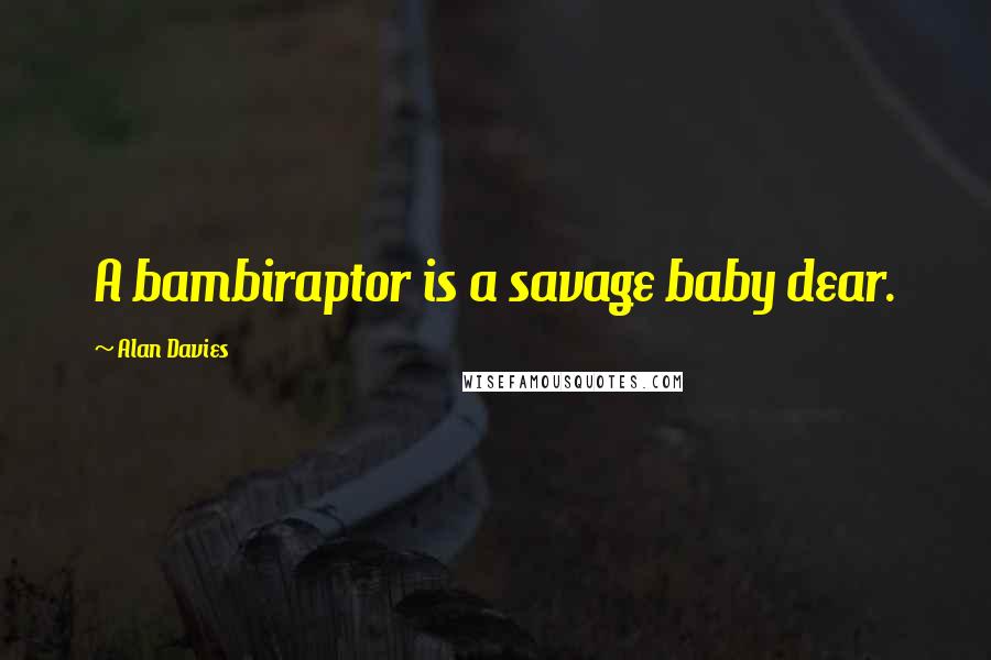 Alan Davies Quotes: A bambiraptor is a savage baby dear.