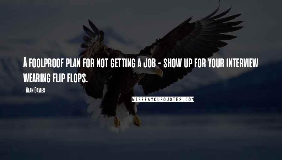 Alan Davies Quotes: A foolproof plan for not getting a job - show up for your interview wearing flip flops.