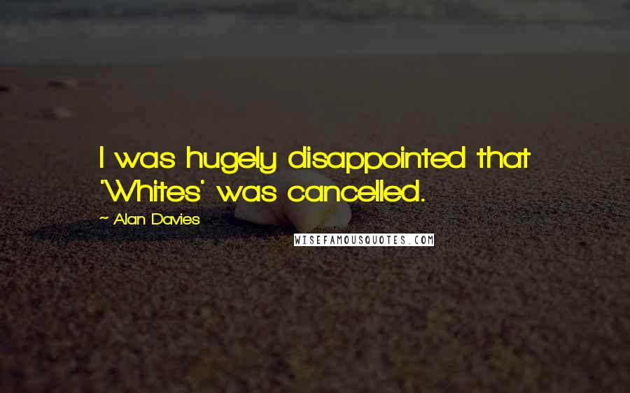 Alan Davies Quotes: I was hugely disappointed that 'Whites' was cancelled.