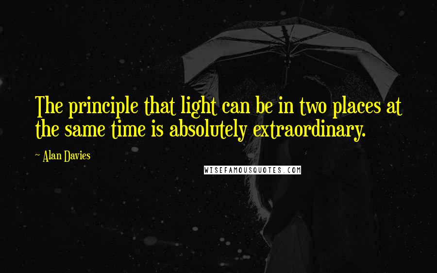 Alan Davies Quotes: The principle that light can be in two places at the same time is absolutely extraordinary.